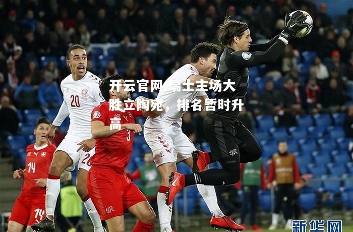 开云官网:瑞士主场大胜立陶宛，排名暂时升高