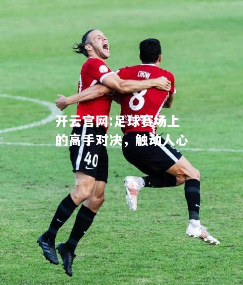 开云官网:足球赛场上的高手对决，触动人心