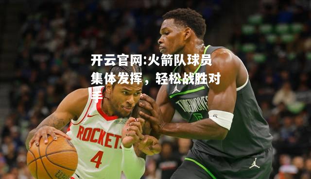 开云官网:火箭队球员集体发挥，轻松战胜对手