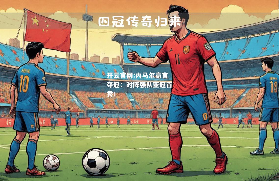 开云官网:内马尔豪言夺冠：对阵强队亚冠首秀！