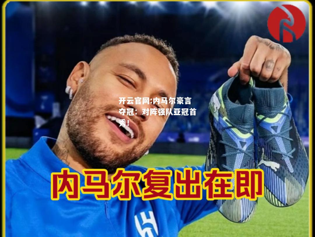 开云官网:内马尔豪言夺冠：对阵强队亚冠首秀！