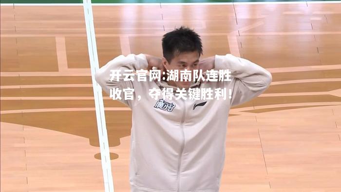 开云官网:湖南队连胜收官，夺得关键胜利！