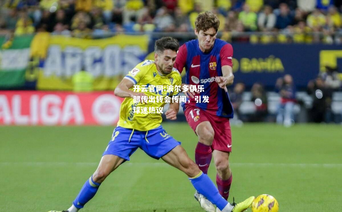 开云官网:波尔多俱乐部传出转会传闻，引发球迷热议