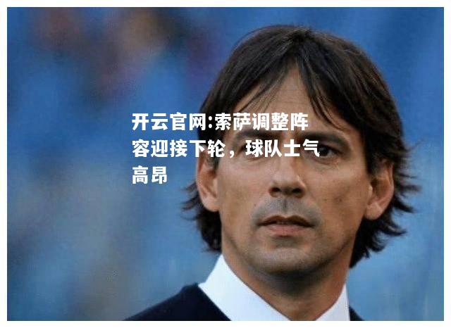 开云官网:索萨调整阵容迎接下轮，球队士气高昂