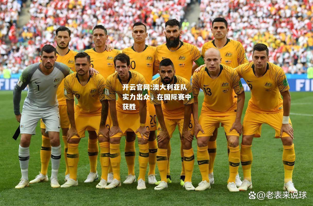 开云官网:澳大利亚队实力出众，在国际赛中获胜