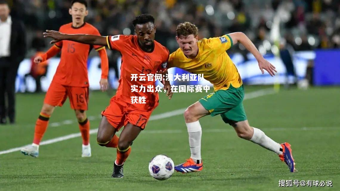 开云官网:澳大利亚队实力出众，在国际赛中获胜