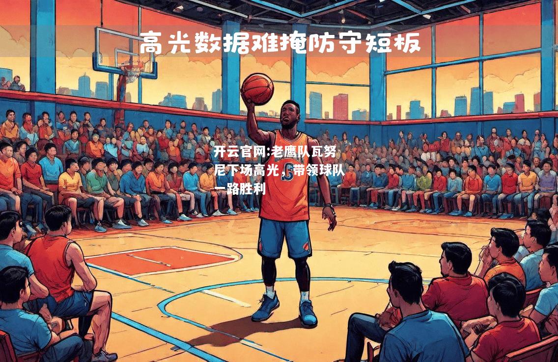 开云官网:老鹰队瓦努尼下场高光，带领球队一路胜利