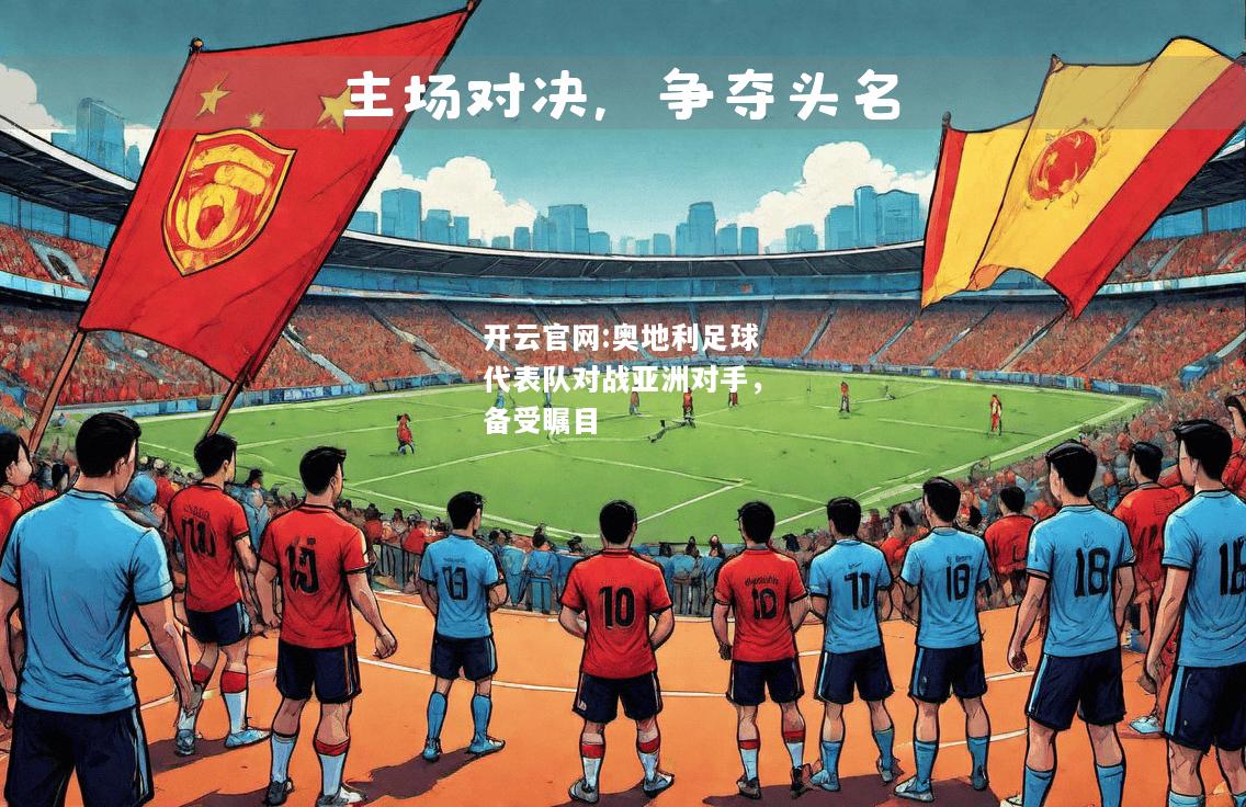 开云官网:奥地利足球代表队对战亚洲对手，备受瞩目