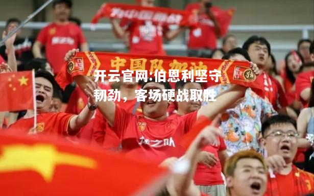 开云官网:伯恩利坚守韧劲，客场硬战取胜