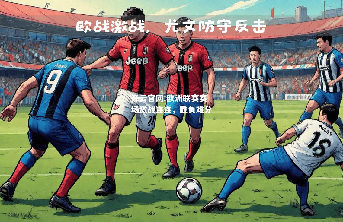 开云官网:欧洲联赛赛场激战连连，胜负难分