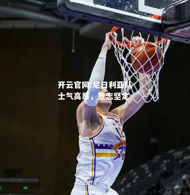 开云官网:尼日利亚队士气高昂，意志坚定