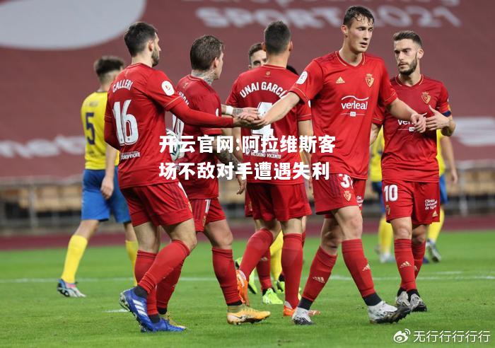 开云官网:阿拉维斯客场不敌对手遭遇失利