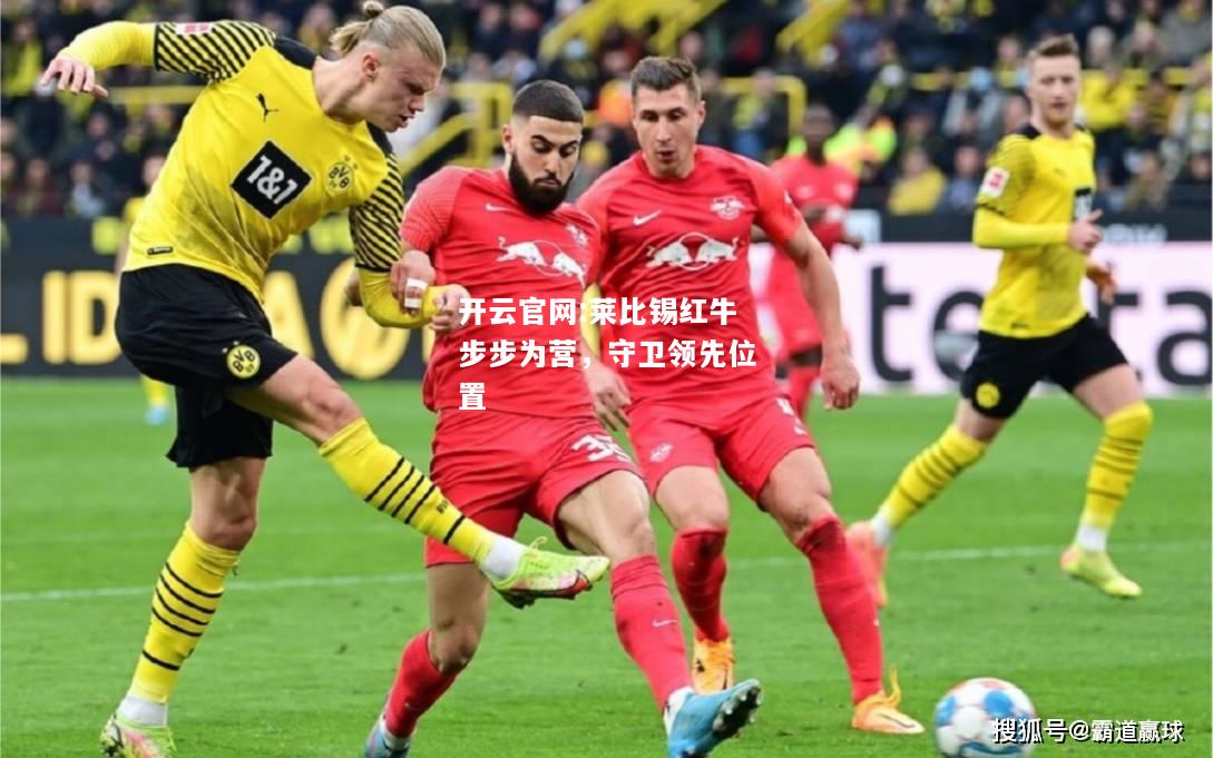 开云官网:莱比锡红牛步步为营，守卫领先位置