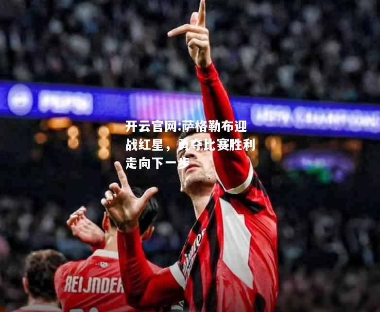 开云官网:萨格勒布迎战红星，勇夺比赛胜利走向下一步