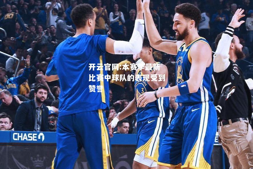 开云官网:本赛季最新比赛中球队的表现受到赞誉