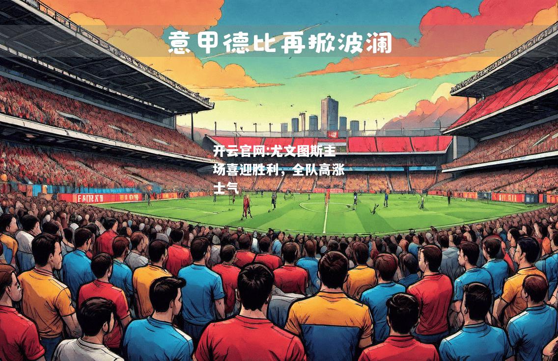 开云官网:尤文图斯主场喜迎胜利，全队高涨士气