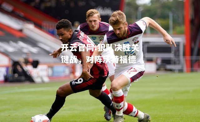 开云官网:狼队决胜关键战，对阵沃特福德