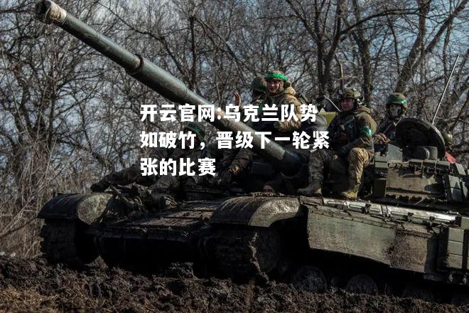 开云官网:乌克兰队势如破竹，晋级下一轮紧张的比赛