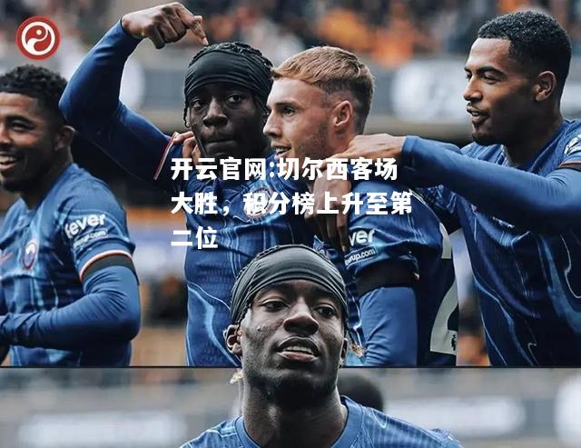 开云官网:切尔西客场大胜，积分榜上升至第二位