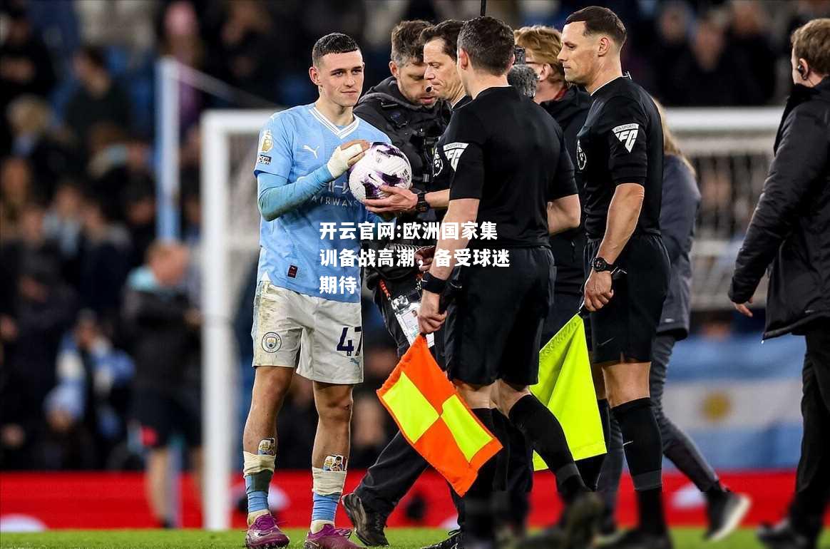 开云官网:欧洲国家集训备战高潮，备受球迷期待