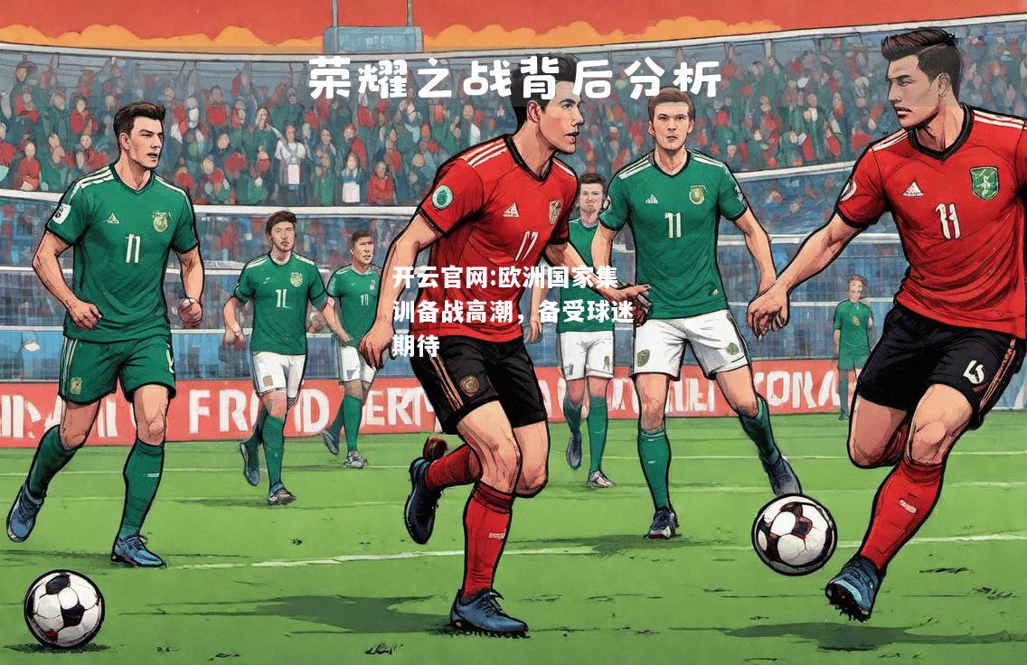 开云官网:欧洲国家集训备战高潮，备受球迷期待