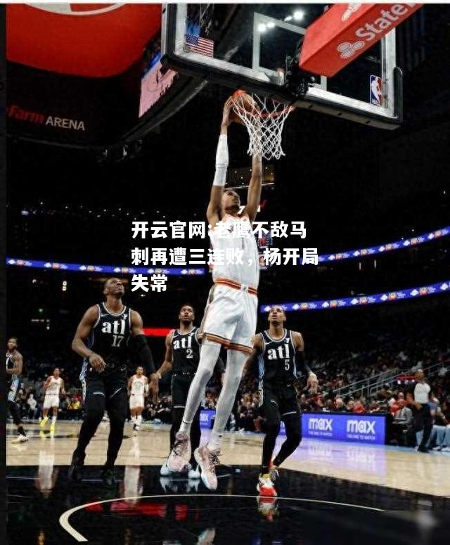 开云官网:老鹰不敌马刺再遭三连败，杨开局失常