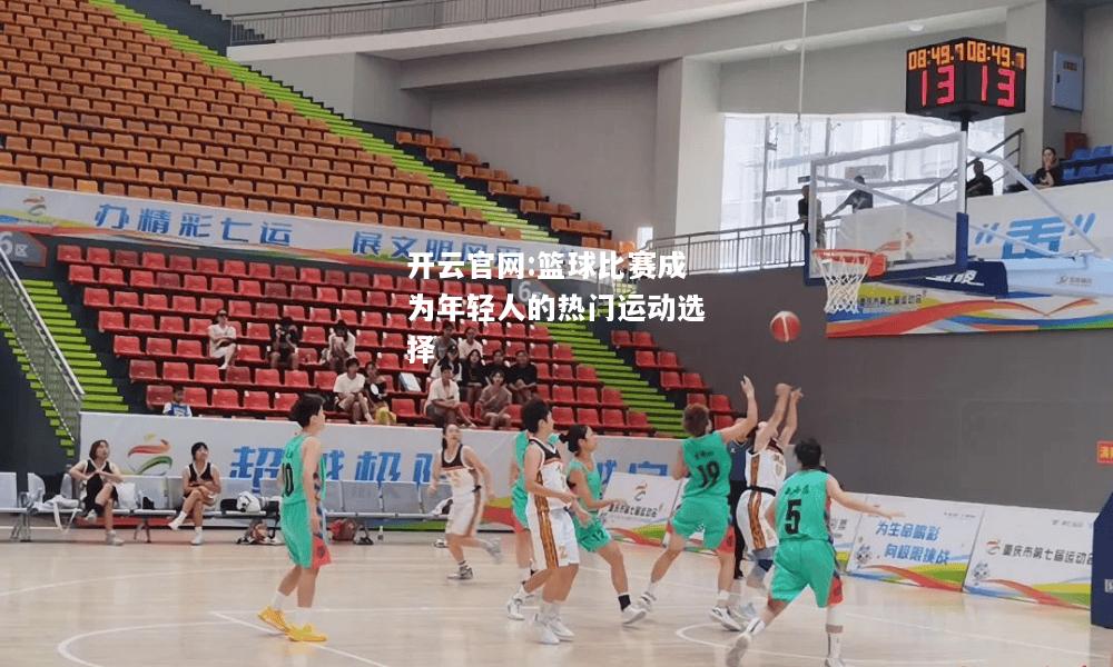 开云官网:篮球比赛成为年轻人的热门运动选择