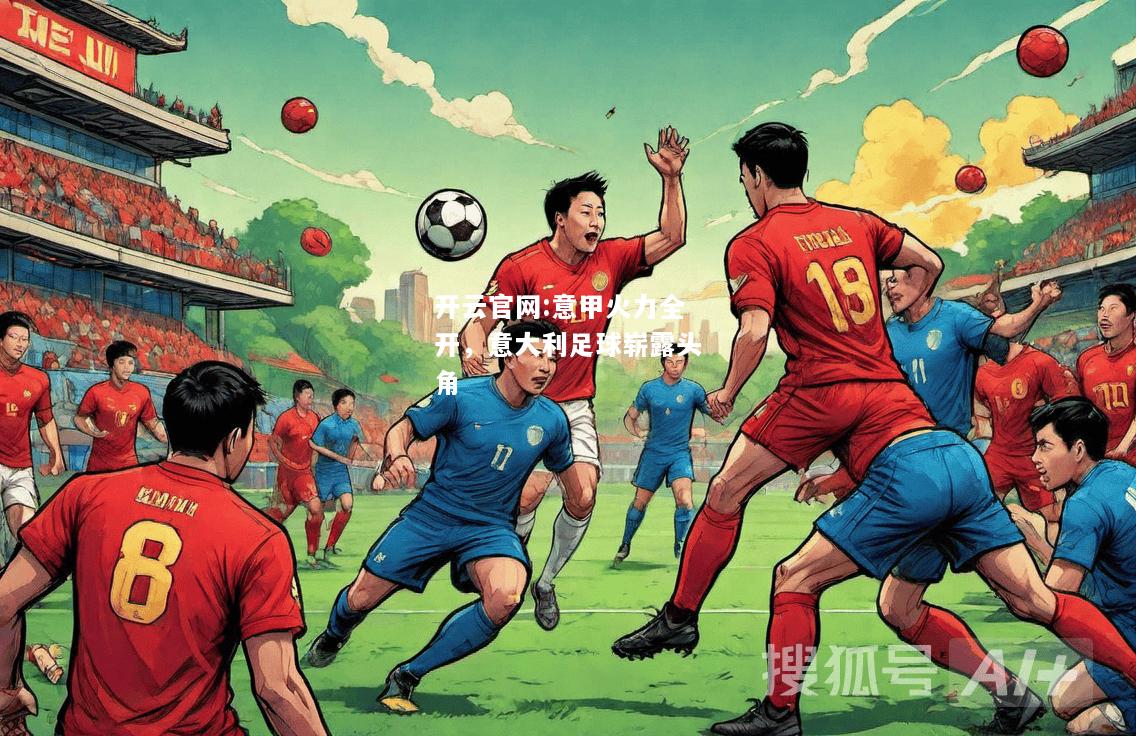开云官网:意甲火力全开，意大利足球崭露头角