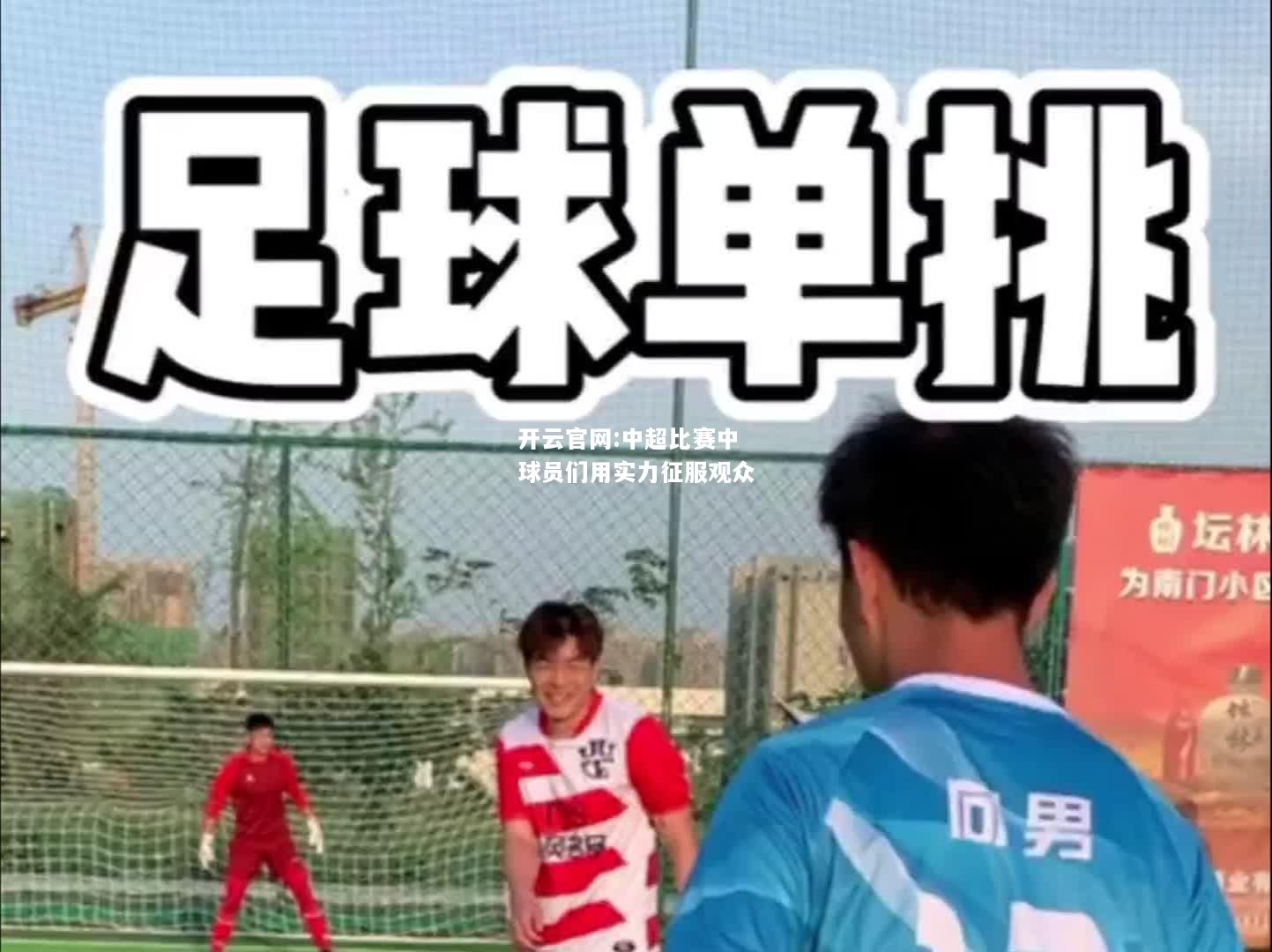开云官网:中超比赛中球员们用实力征服观众