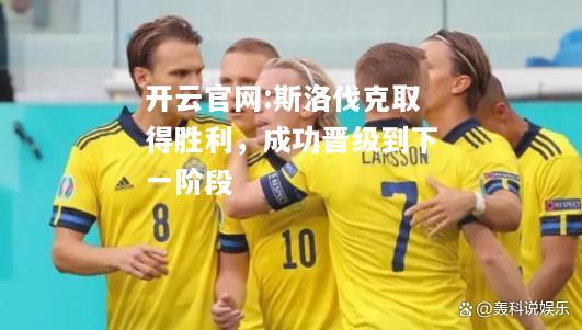 开云官网:斯洛伐克取得胜利，成功晋级到下一阶段