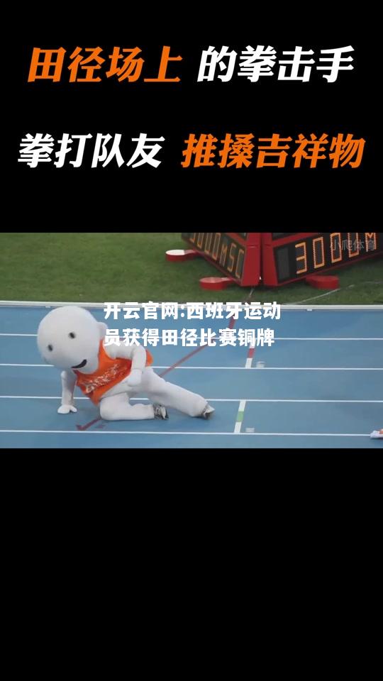 开云官网:西班牙运动员获得田径比赛铜牌