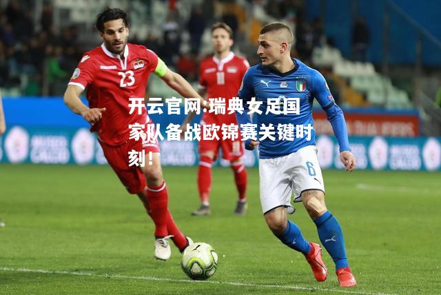 开云官网:瑞典女足国家队备战欧锦赛关键时刻！