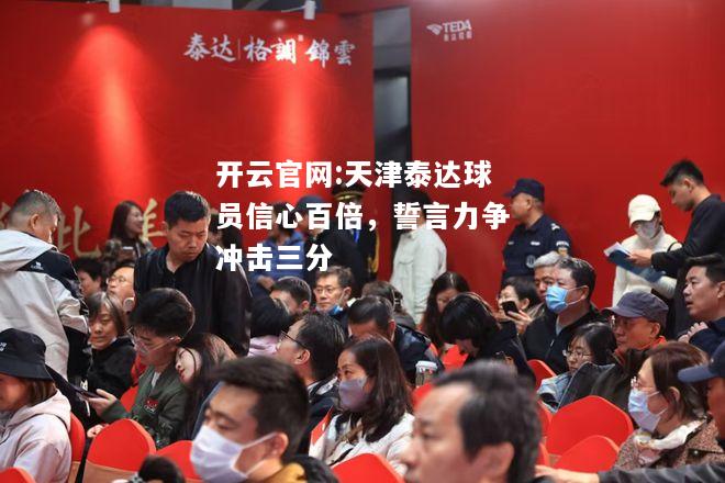 开云官网:天津泰达球员信心百倍，誓言力争冲击三分