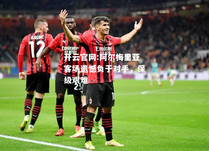 开云官网:阿尔梅里亚客场遗憾负于对手，保级艰难