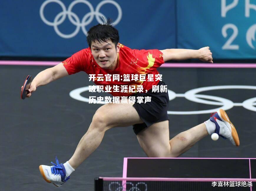 开云官网:篮球巨星突破职业生涯纪录，刷新历史数据赢得掌声