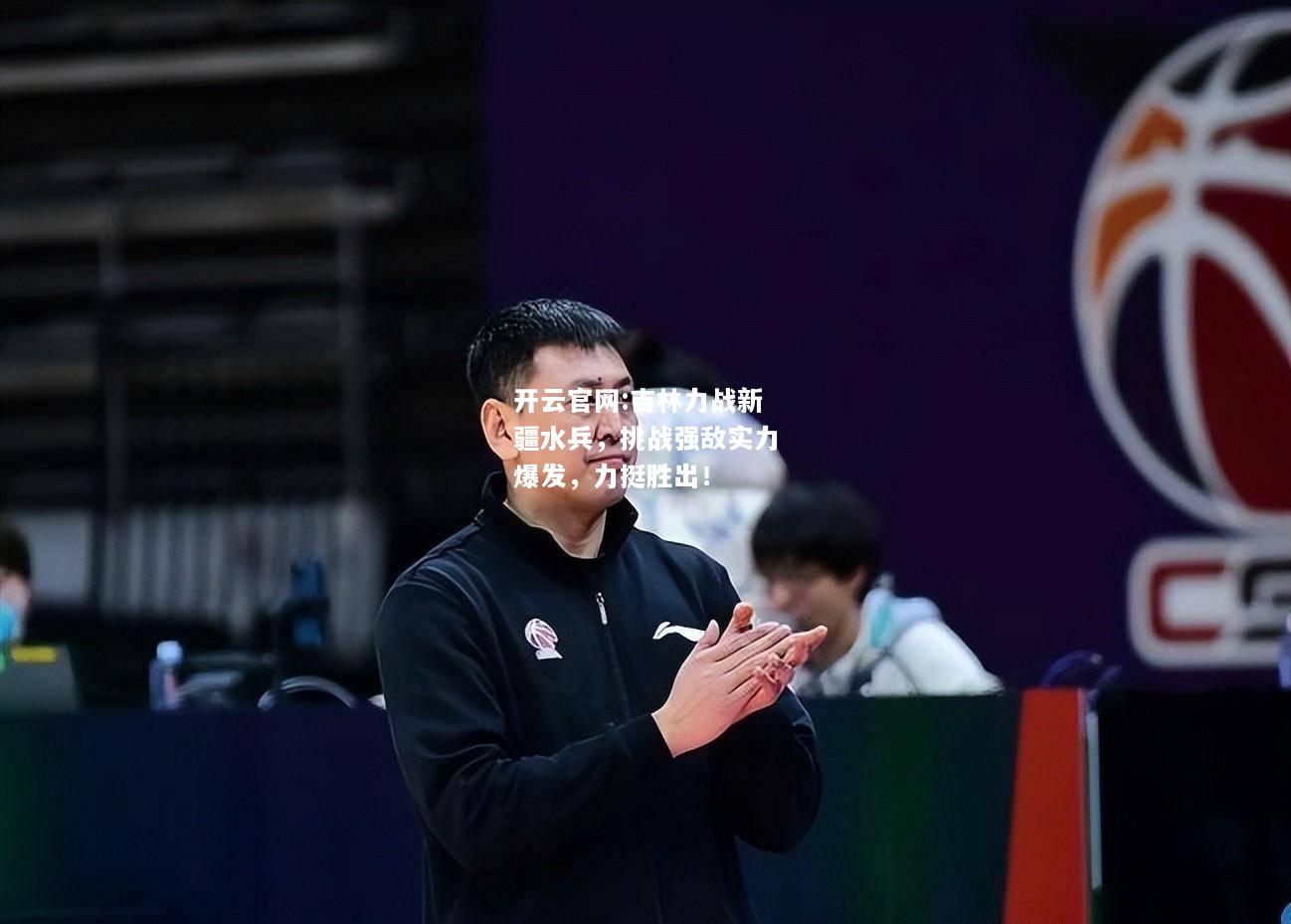 开云官网:吉林力战新疆水兵，挑战强敌实力爆发，力挺胜出！