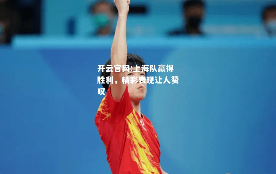 开云官网:上海队赢得胜利，精彩表现让人赞叹