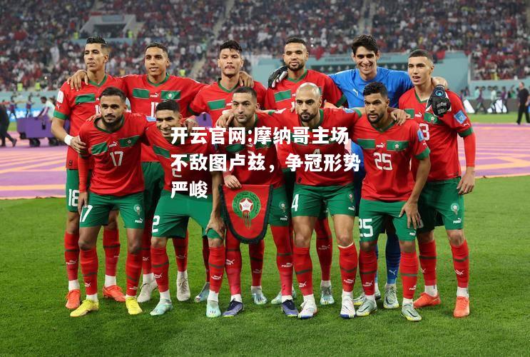 开云官网:摩纳哥主场不敌图卢兹，争冠形势严峻
