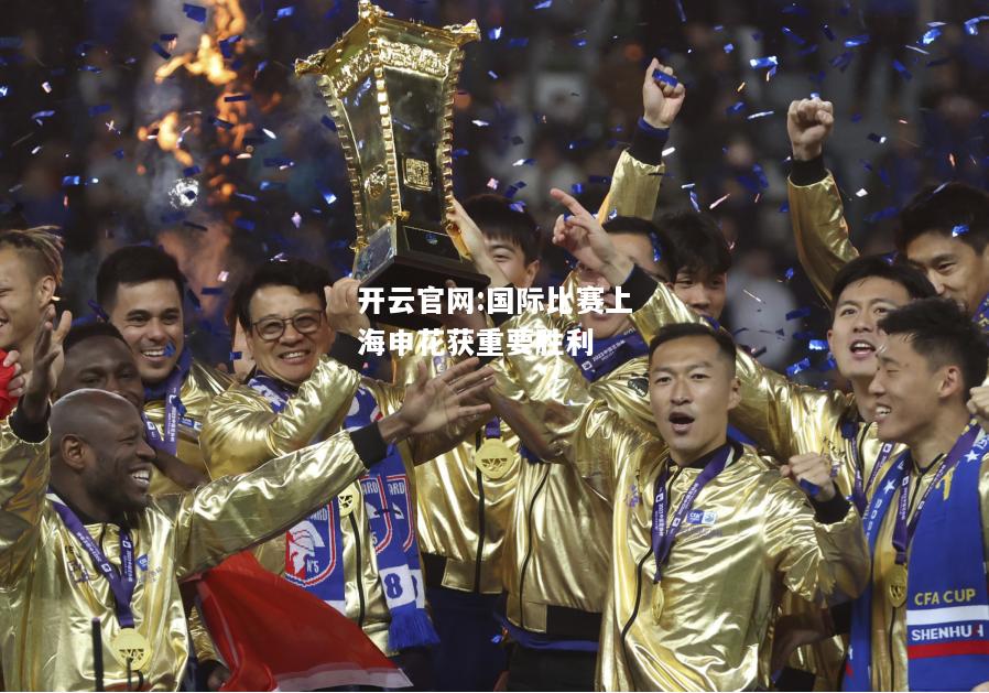 开云官网:国际比赛上海申花获重要胜利