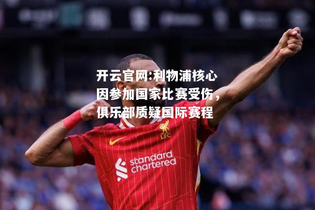 开云官网:利物浦核心因参加国家比赛受伤，俱乐部质疑国际赛程
