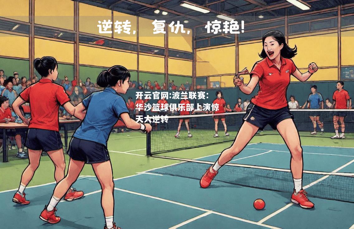 开云官网:波兰联赛：华沙篮球俱乐部上演惊天大逆转