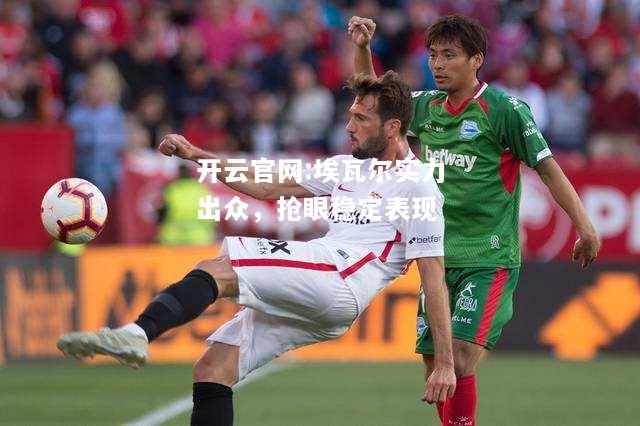 开云官网:埃瓦尔实力出众，抢眼稳定表现