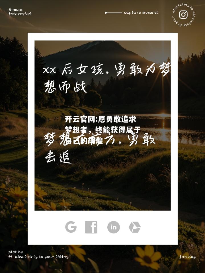 开云官网:愿勇敢追求梦想者，终能获得属于自己的辉煌