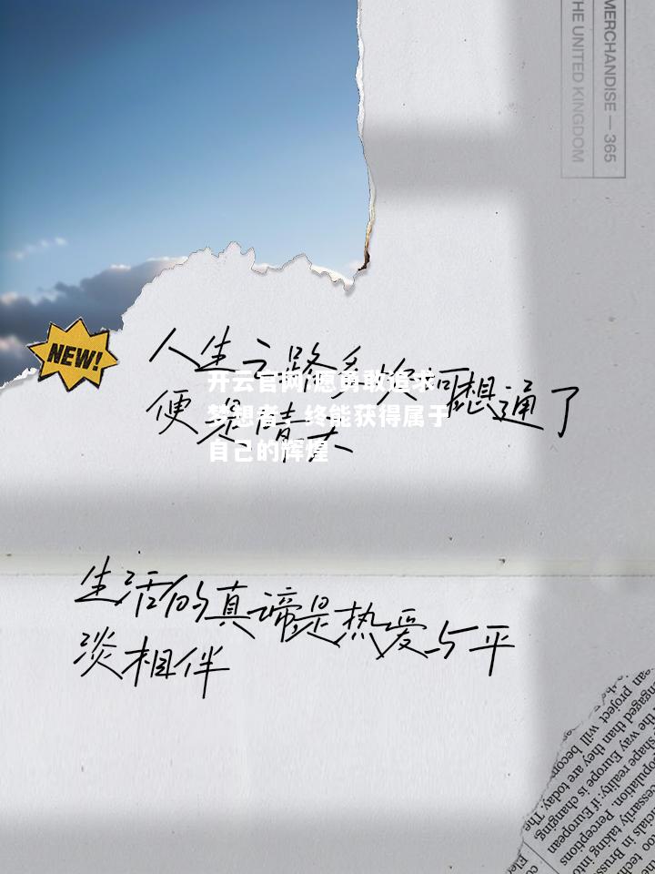 开云官网:愿勇敢追求梦想者，终能获得属于自己的辉煌