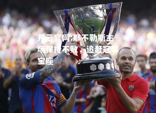 开云官网:那不勒斯主场保持不败，追赶冠军宝座
