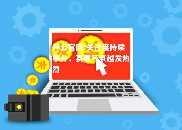 开云官网:关注度持续攀升，赛事气氛越发热烈