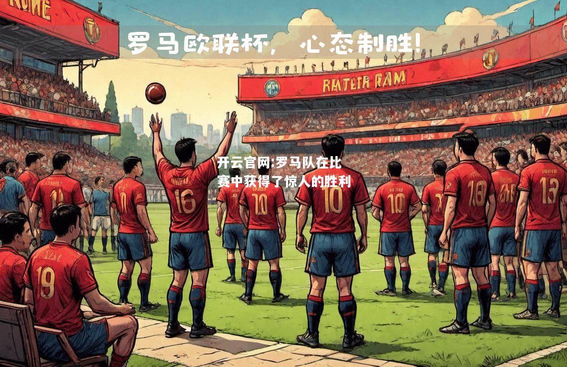开云官网:罗马队在比赛中获得了惊人的胜利