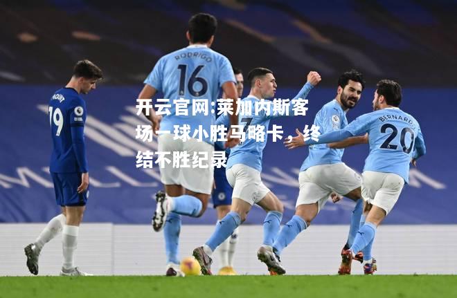 开云官网:莱加内斯客场一球小胜马略卡，终结不胜纪录