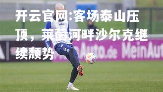 开云官网:客场泰山压顶，莱茵河畔沙尔克继续颓势