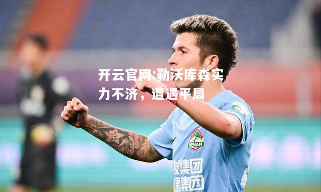 开云官网:勒沃库森实力不济，遭遇平局